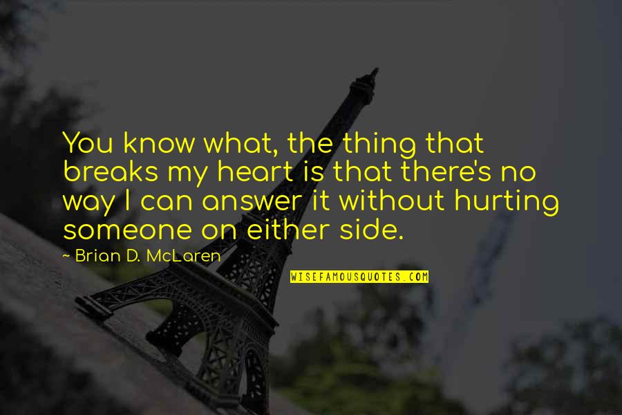 I Know You Are Hurting Quotes By Brian D. McLaren: You know what, the thing that breaks my