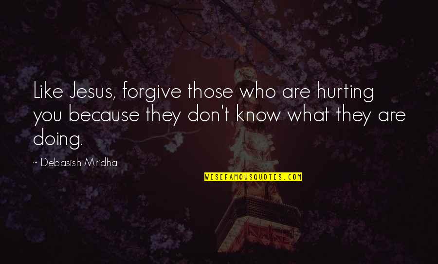 I Know You Are Hurting Quotes By Debasish Mridha: Like Jesus, forgive those who are hurting you