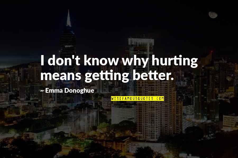 I Know You Are Hurting Quotes By Emma Donoghue: I don't know why hurting means getting better.