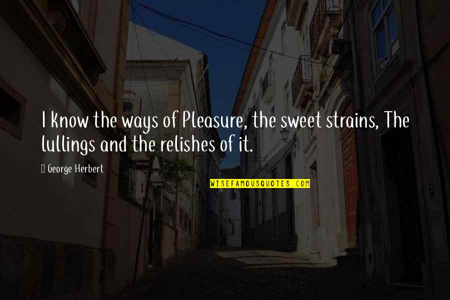 I Know You Are Not Ok Quotes By George Herbert: I know the ways of Pleasure, the sweet