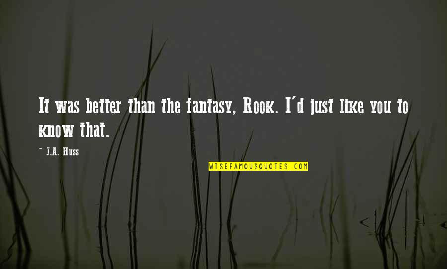 I Know You Better Quotes By J.A. Huss: It was better than the fantasy, Rook. I'd