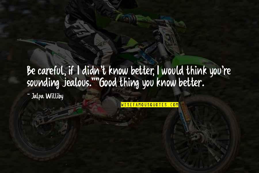 I Know You Better Quotes By Jalpa Williby: Be careful, if I didn't know better, I