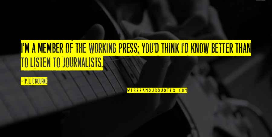 I Know You Better Quotes By P. J. O'Rourke: I'm a member of the working press; you'd