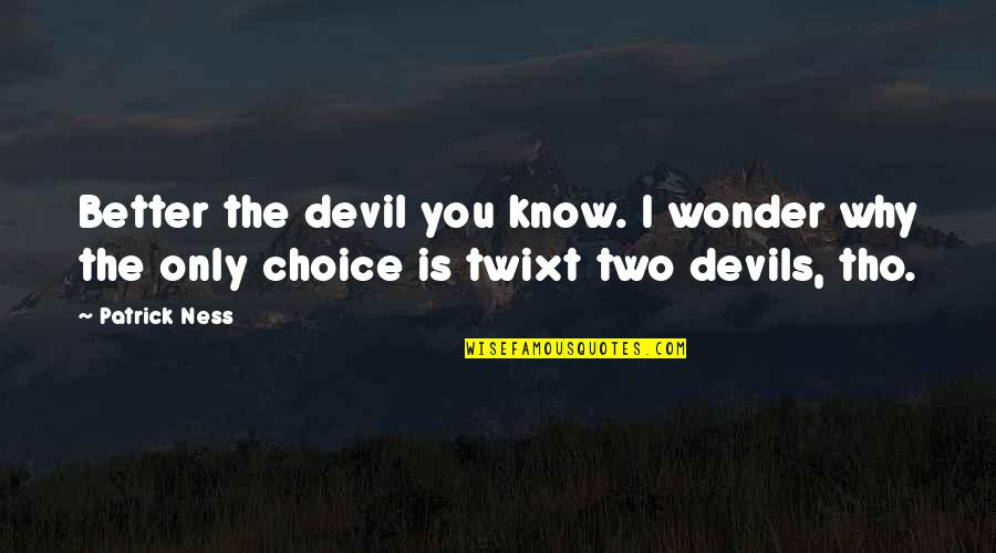 I Know You Better Quotes By Patrick Ness: Better the devil you know. I wonder why