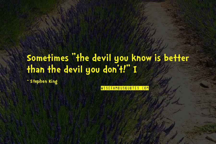 I Know You Better Quotes By Stephen King: Sometimes "the devil you know is better than