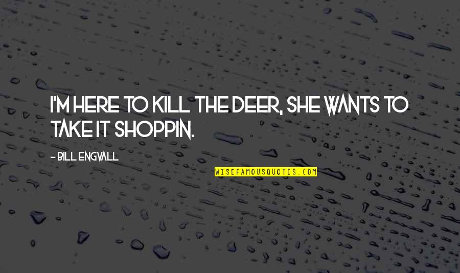 I Know You Can Do Better Quotes By Bill Engvall: I'm here to kill the deer, She wants