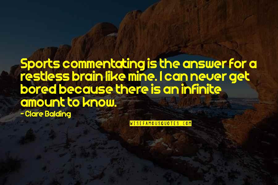 I Know You Can't Be Mine Quotes By Clare Balding: Sports commentating is the answer for a restless