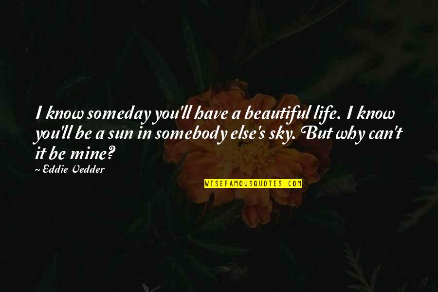 I Know You Can't Be Mine Quotes By Eddie Vedder: I know someday you'll have a beautiful life.