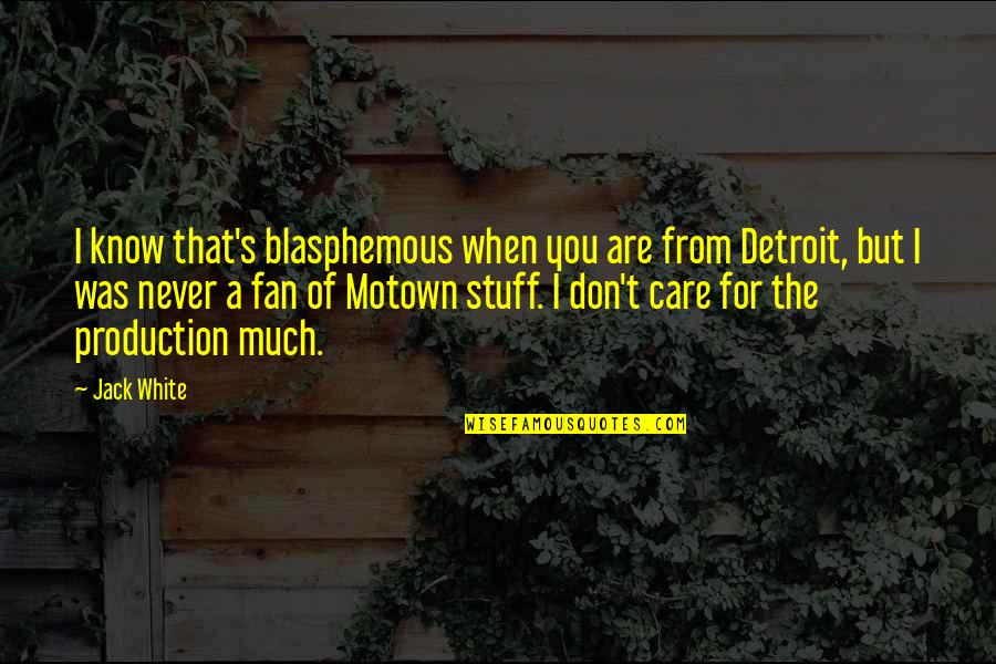 I Know You Care Quotes By Jack White: I know that's blasphemous when you are from