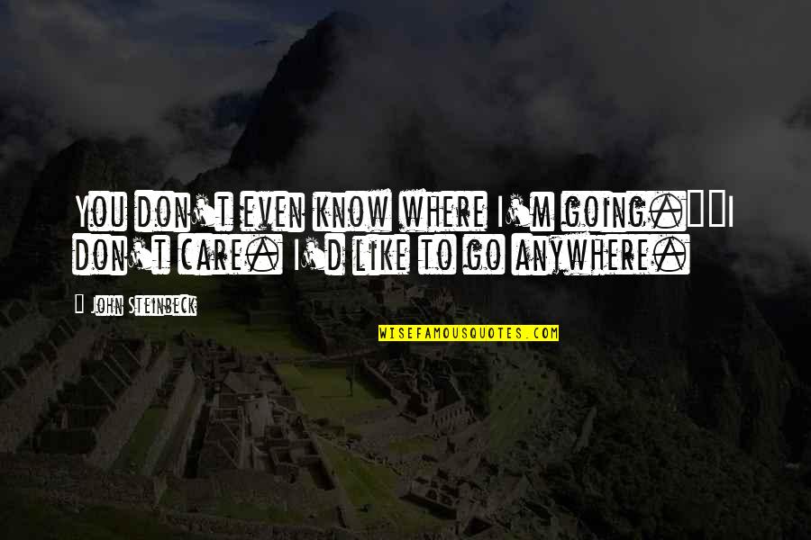 I Know You Care Quotes By John Steinbeck: You don't even know where I'm going.""I don't