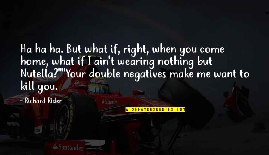 I Know You Didnt Love Me Quotes By Richard Rider: Ha ha ha. But what if, right, when