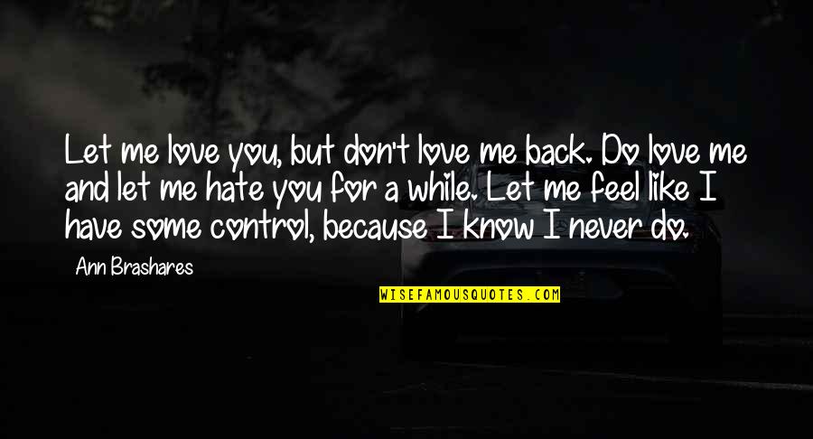 I Know You Don't Like Me Quotes By Ann Brashares: Let me love you, but don't love me