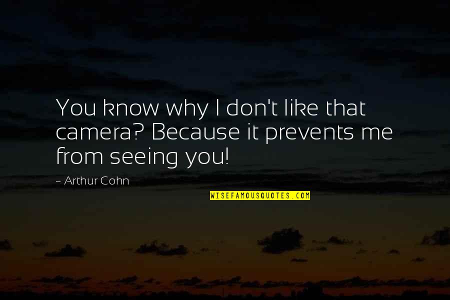 I Know You Don't Like Me Quotes By Arthur Cohn: You know why I don't like that camera?