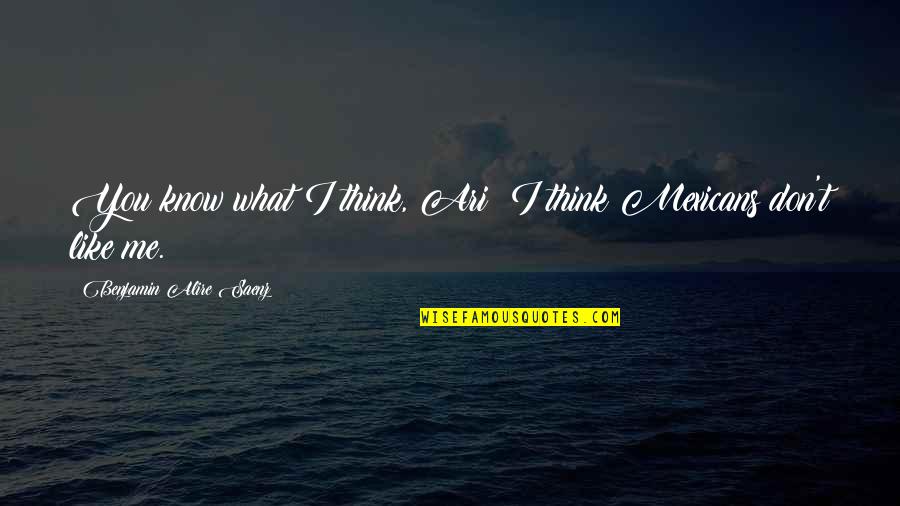 I Know You Don't Like Me Quotes By Benjamin Alire Saenz: You know what I think, Ari? I think