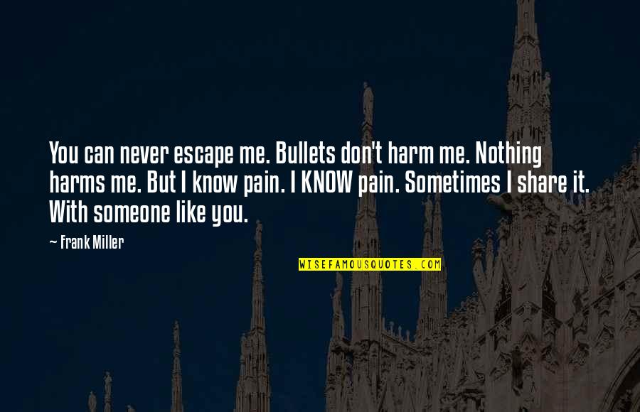 I Know You Don't Like Me Quotes By Frank Miller: You can never escape me. Bullets don't harm I Know You Don't Like Me Quotes By Frank Miller: You can never escape me. Bullets don't harm