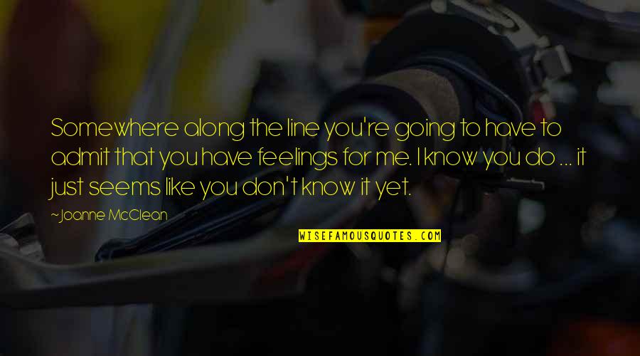 I Know You Don't Like Me Quotes By Joanne McClean: Somewhere along the line you're going to have