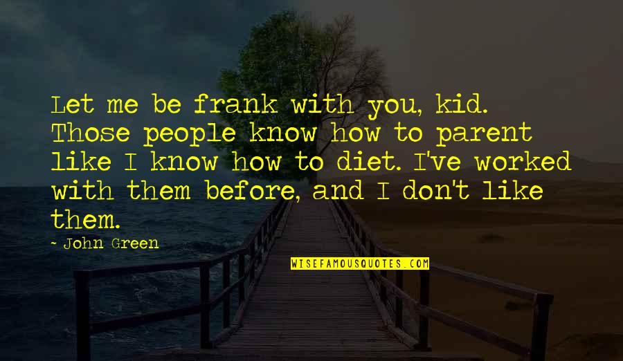 I Know You Don't Like Me Quotes By John Green: Let me be frank with you, kid. Those I Know You Don't Like Me Quotes By John Green: Let me be frank with you, kid. Those