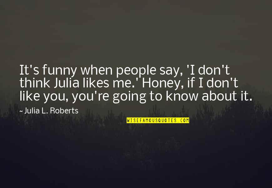 I Know You Don't Like Me Quotes By Julia L. Roberts: It's funny when people say, 'I don't think