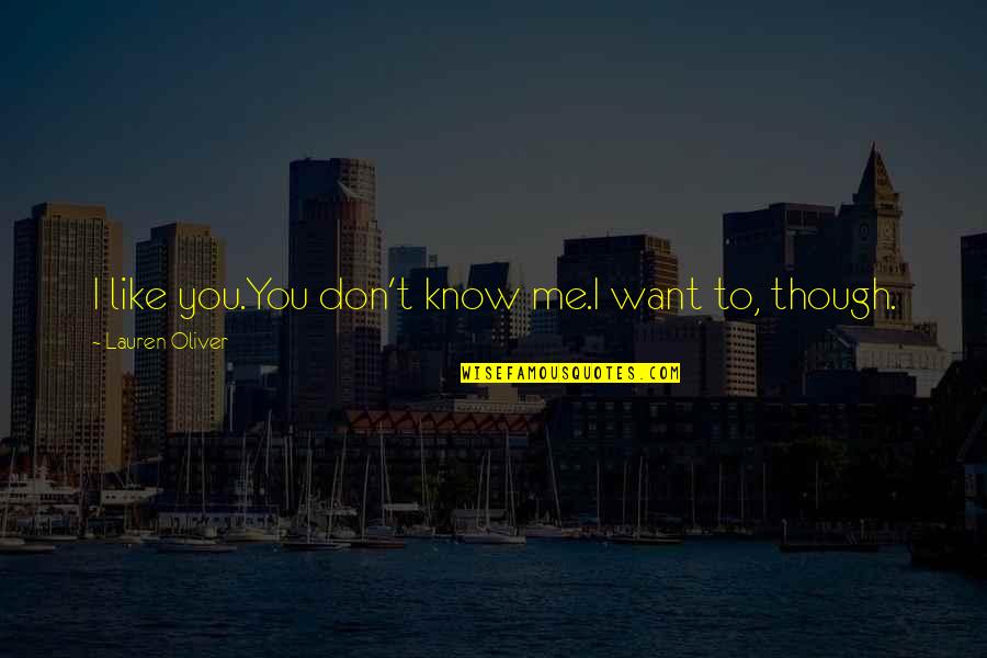 I Know You Don't Like Me Quotes By Lauren Oliver: I like you.You don't know me.I want to, I Know You Don't Like Me Quotes By Lauren Oliver: I like you.You don't know me.I want to,