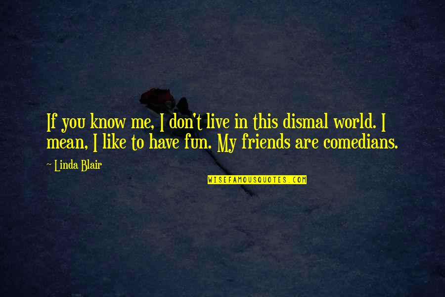 I Know You Don't Like Me Quotes By Linda Blair: If you know me, I don't live in I Know You Don't Like Me Quotes By Linda Blair: If you know me, I don't live in