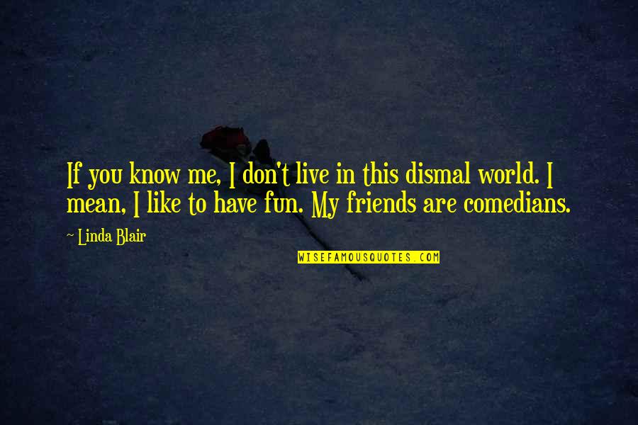 I Know You Don't Like Me Quotes By Linda Blair: If you know me, I don't live in