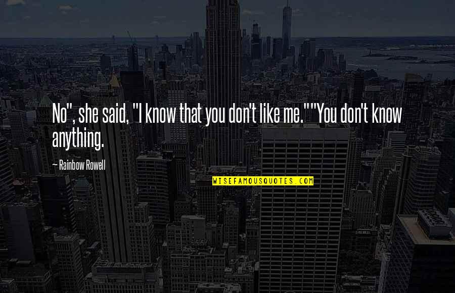 I Know You Don't Like Me Quotes By Rainbow Rowell: No", she said, "I know that you don't