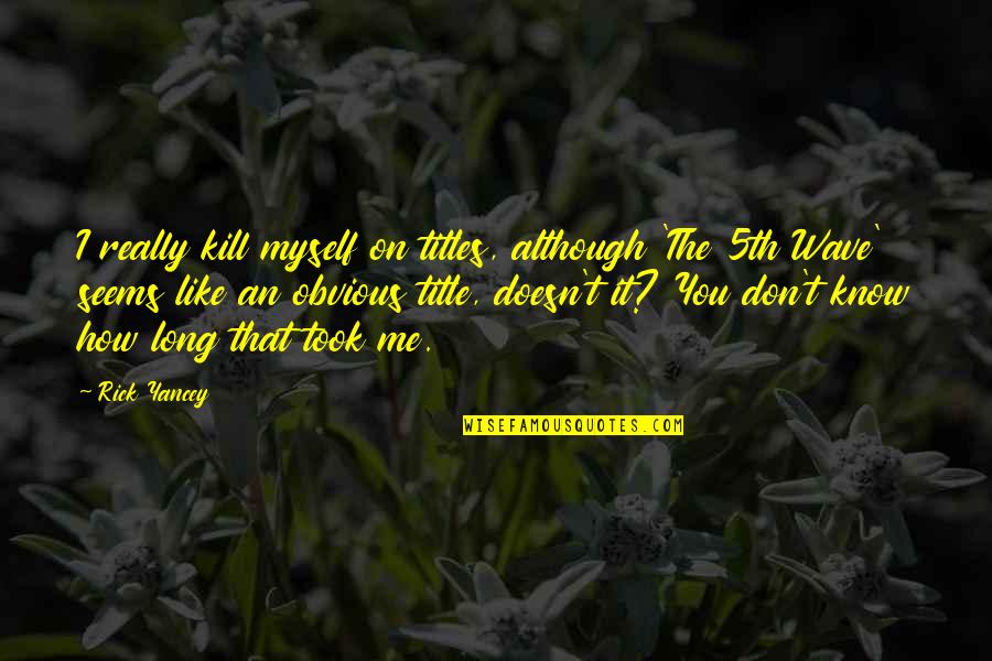 I Know You Don't Like Me Quotes By Rick Yancey: I really kill myself on titles, although 'The