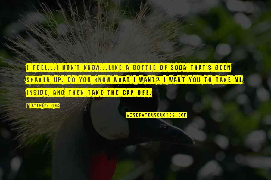 I Know You Don't Like Me Quotes By Stephen King: I feel...I don't know...like a bottle of soda I Know You Don't Like Me Quotes By Stephen King: I feel...I don't know...like a bottle of soda