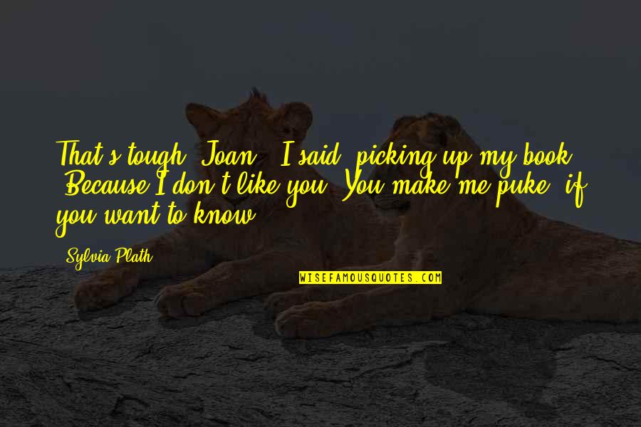 I Know You Don't Like Me Quotes By Sylvia Plath: That's tough, Joan," I said, picking up my