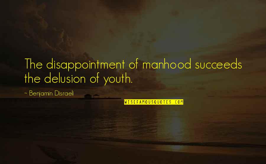 I Know You Don't Love Me Anymore Quotes By Benjamin Disraeli: The disappointment of manhood succeeds the delusion of I Know You Don't Love Me Anymore Quotes By Benjamin Disraeli: The disappointment of manhood succeeds the delusion of