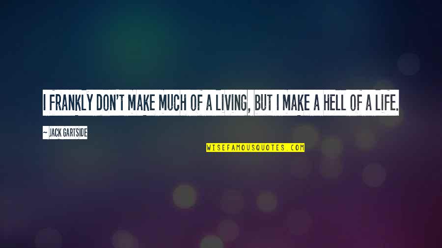 I Know You Don't Love Me Anymore Quotes By Jack Gartside: I frankly don't make much of a living,