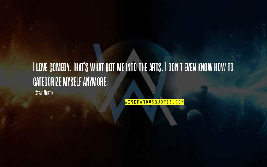I Know You Don't Love Me Anymore Quotes By Steve Martin: I love comedy. That's what got me into I Know You Don't Love Me Anymore Quotes By Steve Martin: I love comedy. That's what got me into