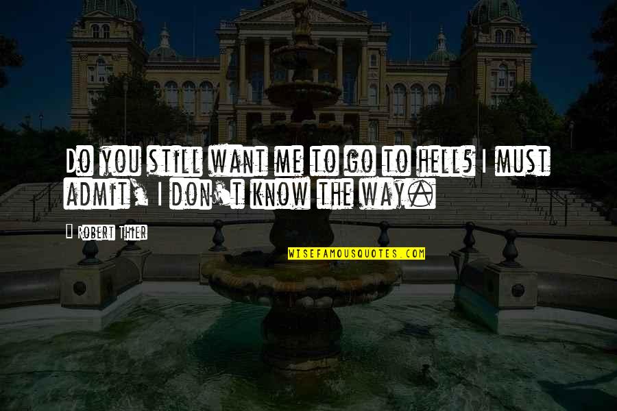 I Know You Don't Love Me Quotes By Robert Thier: Do you still want me to go to