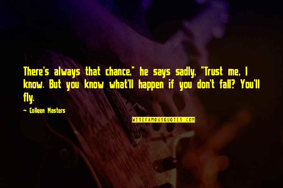 I Know You Don't Trust Me Quotes By Colleen Masters: There's always that chance," he says sadly, "Trust