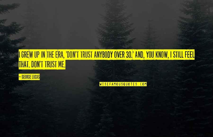 I Know You Don't Trust Me Quotes By George Lucas: I grew up in the era, 'Don't trust