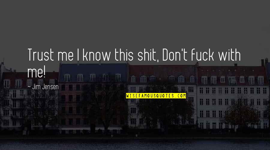 I Know You Don't Trust Me Quotes By Jim Jensen: Trust me I know this shit, Don't fuck