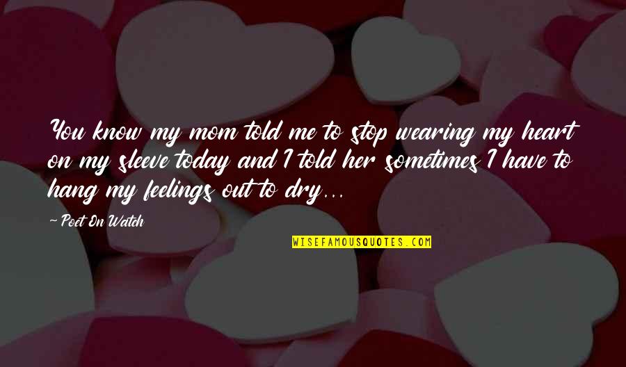 I Know You Have No Feelings For Me Quotes By Poet On Watch: You know my mom told me to stop
