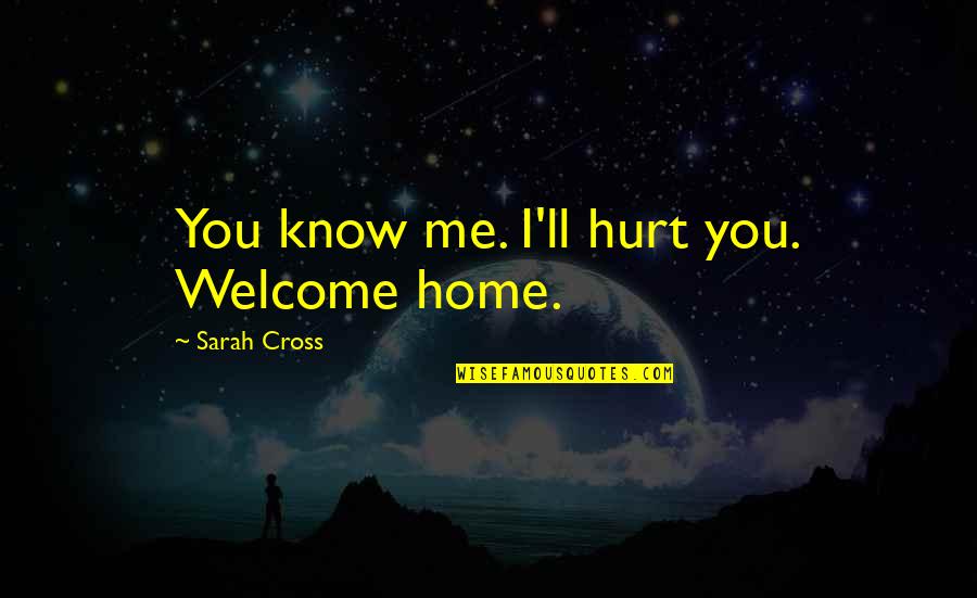 I Know You Hurt Quotes By Sarah Cross: You know me. I'll hurt you. Welcome home.