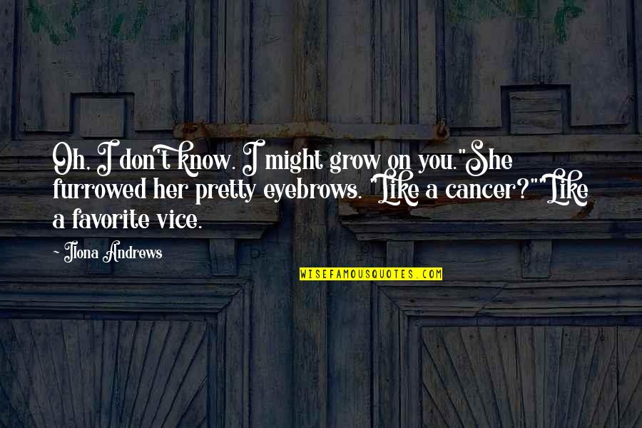 I Know You Like Her Quotes By Ilona Andrews: Oh, I don't know. I might grow on