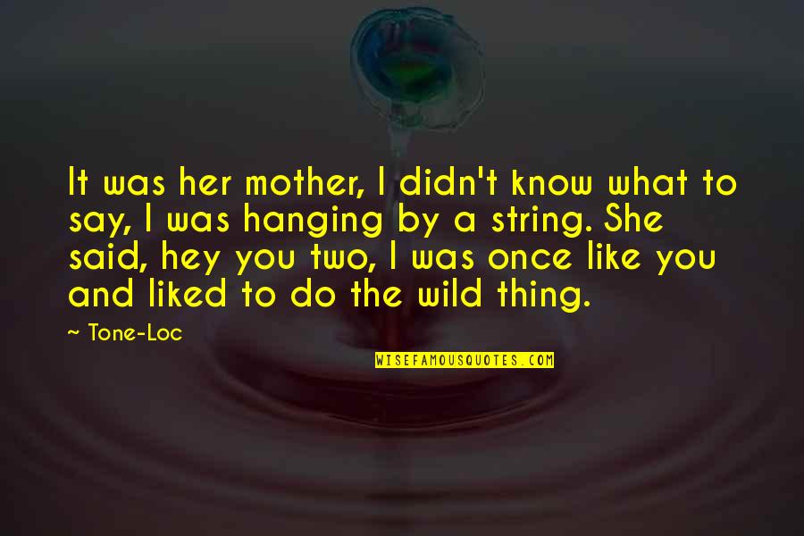 I Know You Like Her Quotes By Tone-Loc: It was her mother, I didn't know what