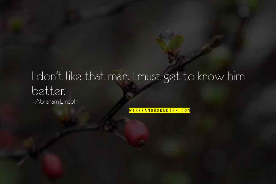 I Know You Like Him Quotes By Abraham Lincoln: I don't like that man. I must get