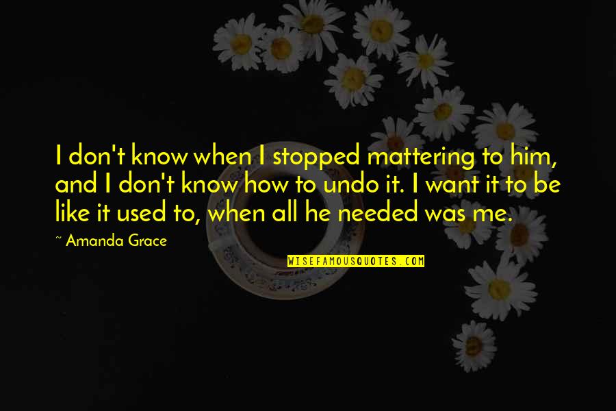 I Know You Like Him Quotes By Amanda Grace: I don't know when I stopped mattering to