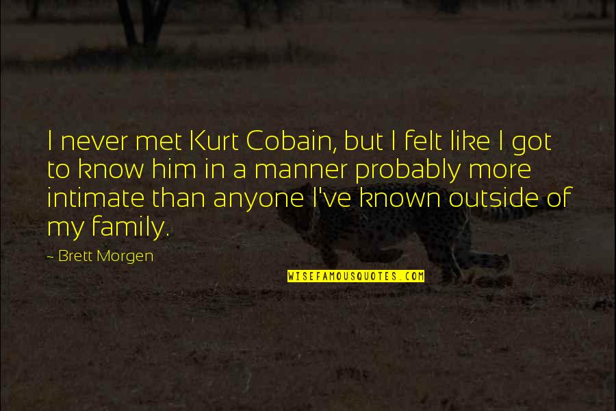 I Know You Like Him Quotes By Brett Morgen: I never met Kurt Cobain, but I felt