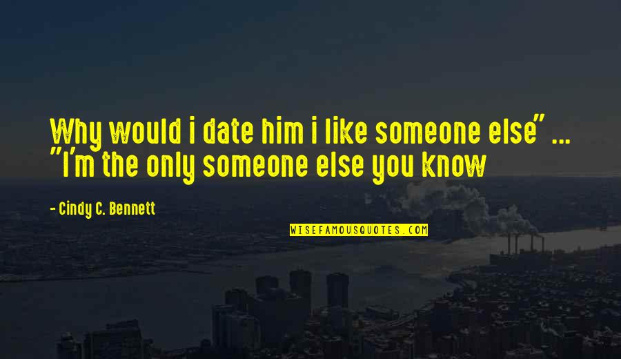 I Know You Like Him Quotes By Cindy C. Bennett: Why would i date him i like someone