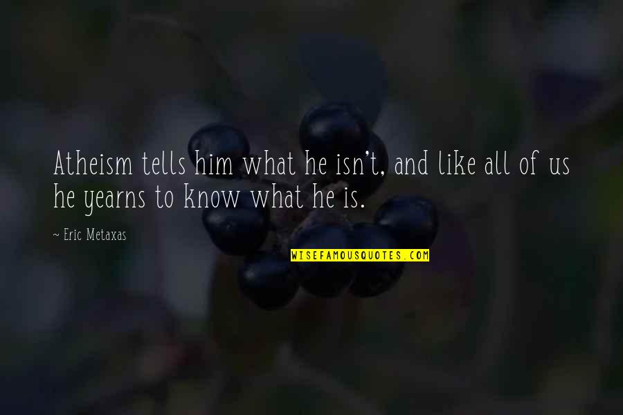 I Know You Like Him Quotes By Eric Metaxas: Atheism tells him what he isn't, and like