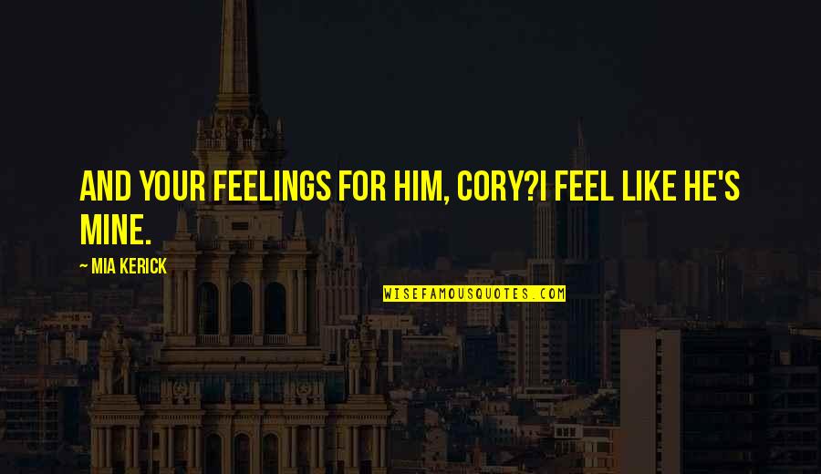 I Know You Like Him Quotes By Mia Kerick: And your feelings for him, Cory?I feel like