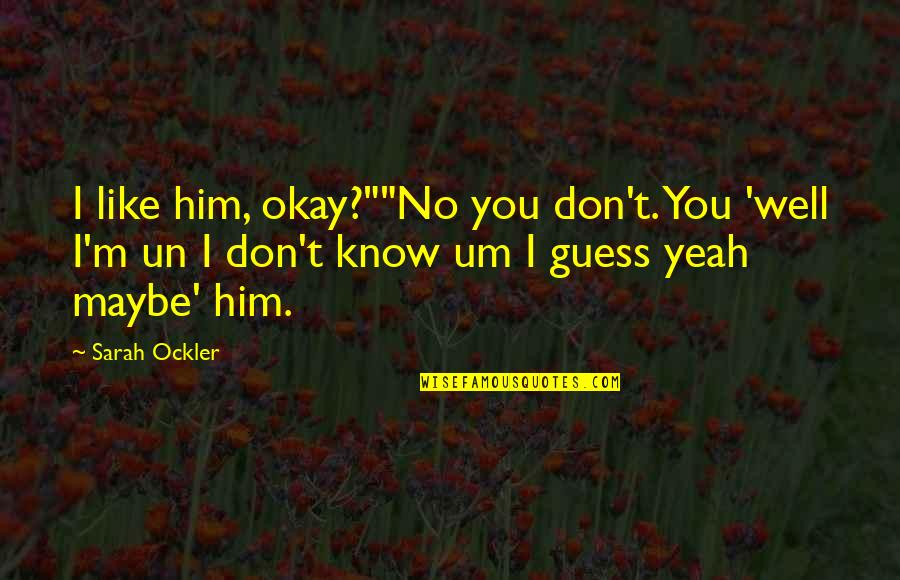 I Know You Like Him Quotes By Sarah Ockler: I like him, okay?""No you don't. You 'well