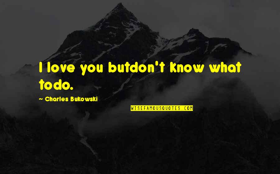 I Know You Love Her Quotes By Charles Bukowski: I love you butdon't know what todo.