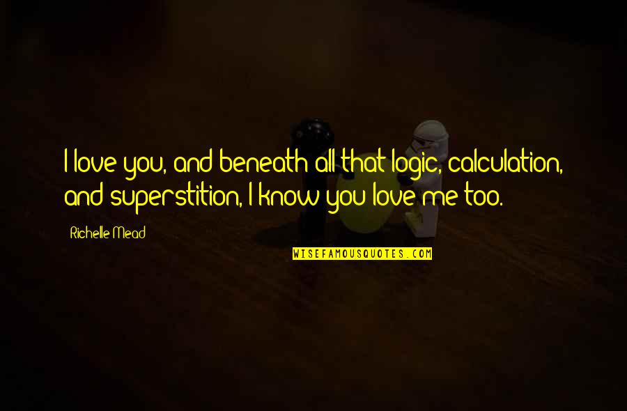 I Know You Love Me Too Quotes By Richelle Mead: I love you, and beneath all that logic,