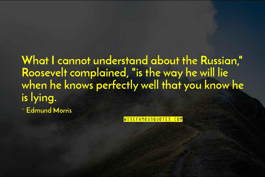 I Know You Lying Quotes By Edmund Morris: What I cannot understand about the Russian," Roosevelt